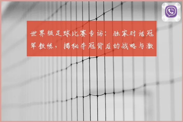 世界级足球比赛专访:独家对话冠军教练,揭秘夺冠背后的战略与激情
