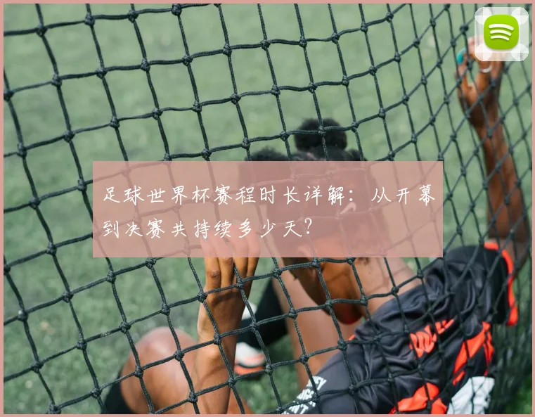 足球世界杯赛程时长详解:从开幕到决赛共持续多少天?