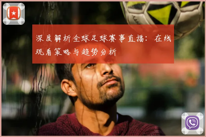 深度解析全球足球赛事直播:在线观看策略与趋势分析