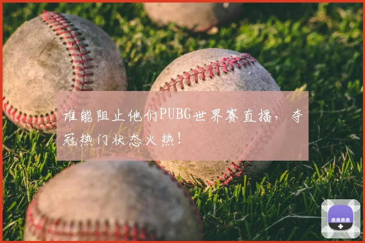 谁能阻止他们PUBG世界赛直播,夺冠热门状态火热!