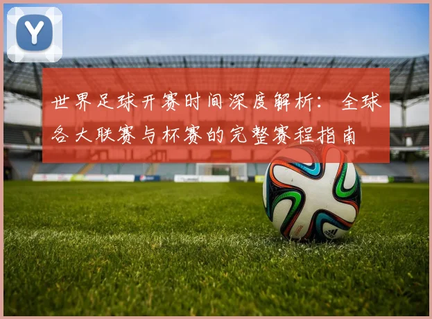 世界足球开赛时间深度解析:全球各大联赛与杯赛的完整赛程指南