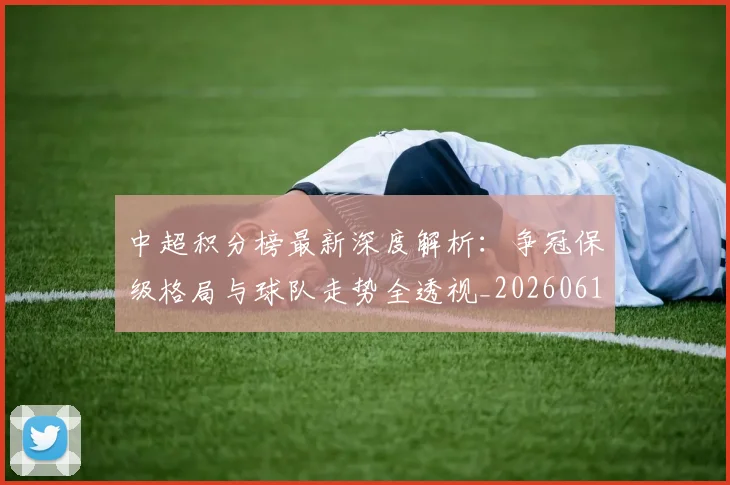 中超积分榜最新深度解析：争冠保级格局与球队走势全透视_20260610190449