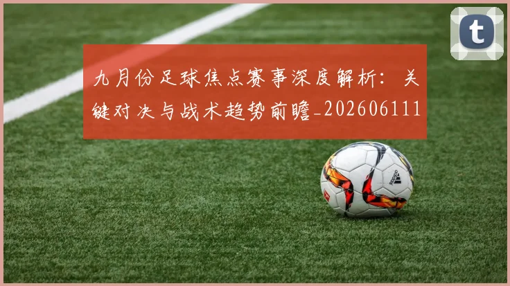 九月份足球焦点赛事深度解析:关键对决与战术趋势前瞻_20260611141005