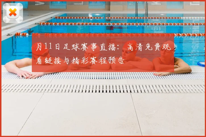 月11日足球赛事直播:高清免费观看链接与精彩赛程预告