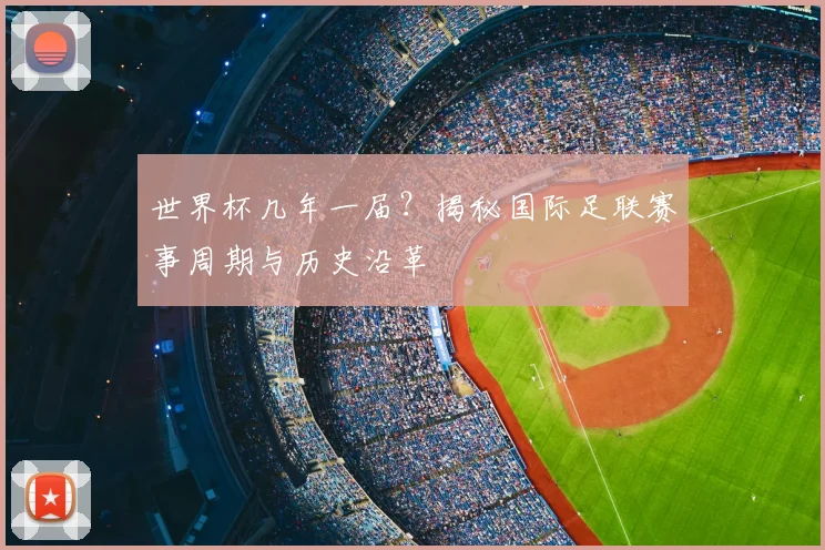 世界杯几年一届?揭秘国际足联赛事周期与历史沿革
