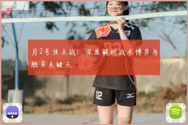 月2号焦点战:深度解析战术博弈与胜负关键点