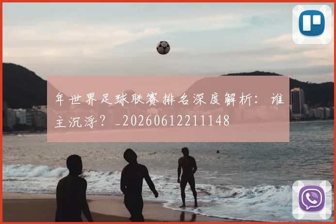 年世界足球联赛排名深度解析:谁主沉浮?_20260612211148