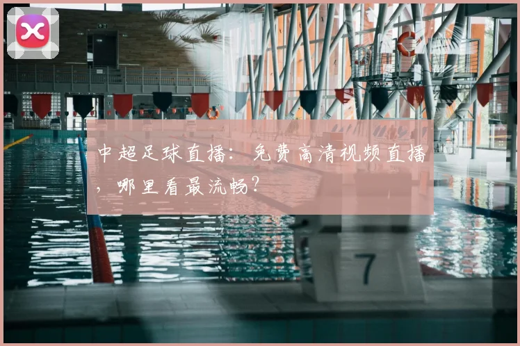 中超足球直播：免费高清视频直播，哪里看最流畅？