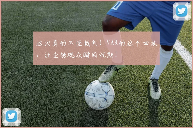 这次真的不怪裁判!VAR的这个回放,让全场观众瞬间沉默!