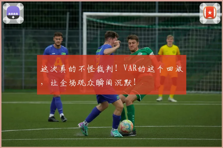这次真的不怪裁判！VAR的这个回放，让全场观众瞬间沉默！