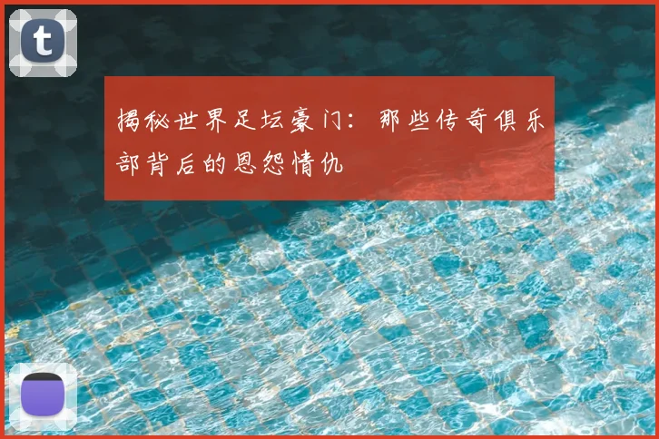 揭秘世界足坛豪门:那些传奇俱乐部背后的恩怨情仇